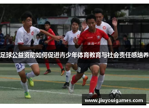 足球公益资助如何促进青少年体育教育与社会责任感培养
