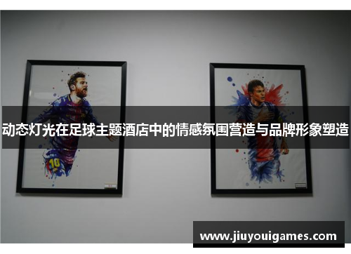动态灯光在足球主题酒店中的情感氛围营造与品牌形象塑造